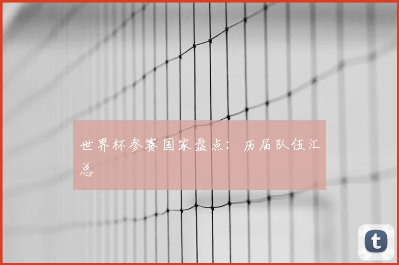世界杯参赛国家盘点：历届队伍汇总