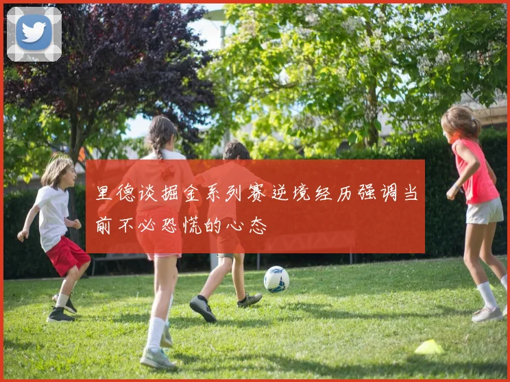 里德谈掘金系列赛逆境经历强调当前不必恐慌的心态
