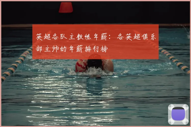 英超各队主教练年薪：各英超俱乐部主帅的年薪排行榜