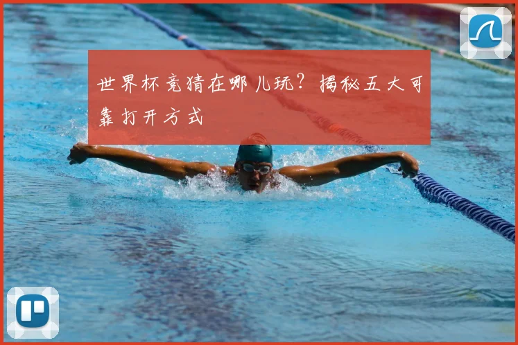 世界杯竞猜在哪儿玩?揭秘五大可靠打开方式