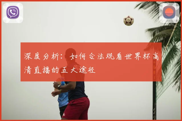 深度分析：如何合法观看世界杯高清直播的五大途径