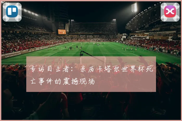 专访目击者:亲历卡塔尔世界杯死亡事件的震撼现场