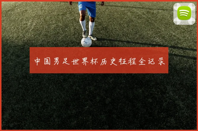 中国男足世界杯历史征程全记录