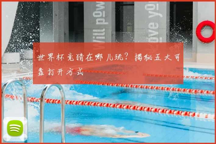 世界杯竞猜在哪儿玩？揭秘五大可靠打开方式
