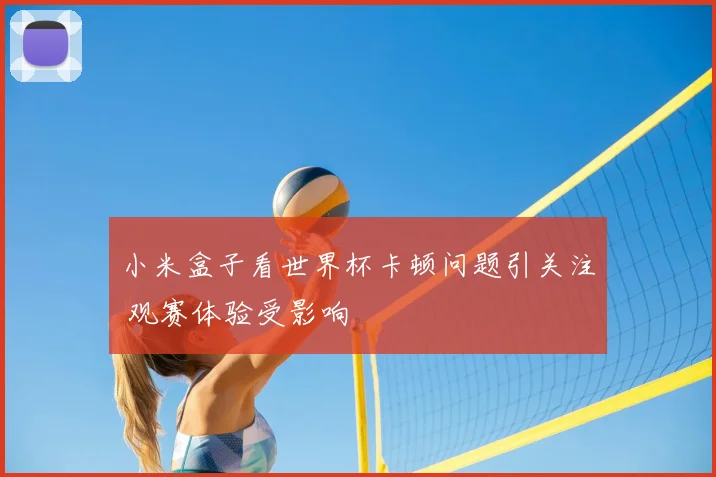 小米盒子看世界杯卡顿问题引关注 观赛体验受影响